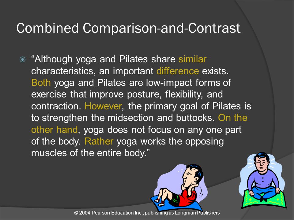 © 2004 Pearson Education Inc., publishing as Longman Publishers Combined Comparison-and-Contrast  Although yoga and Pilates share similar characteristics, an important difference exists.