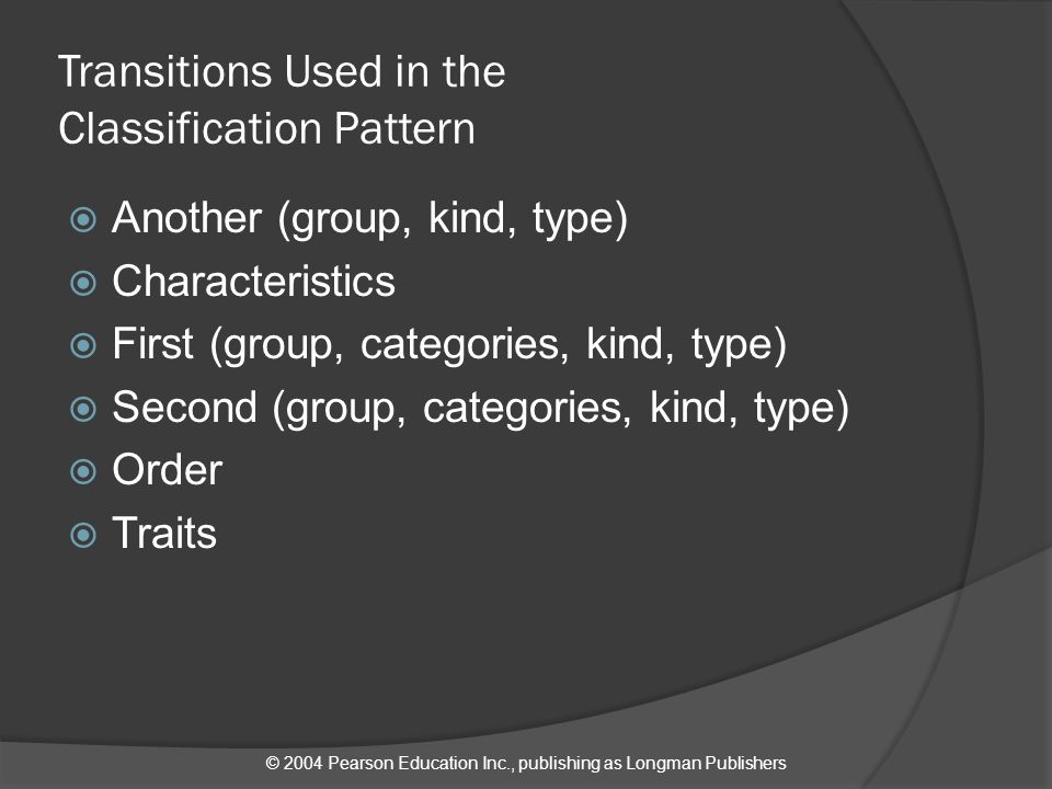 © 2004 Pearson Education Inc., publishing as Longman Publishers Transitions Used in the Classification Pattern  Another (group, kind, type)  Characteristics  First (group, categories, kind, type)  Second (group, categories, kind, type)  Order  Traits