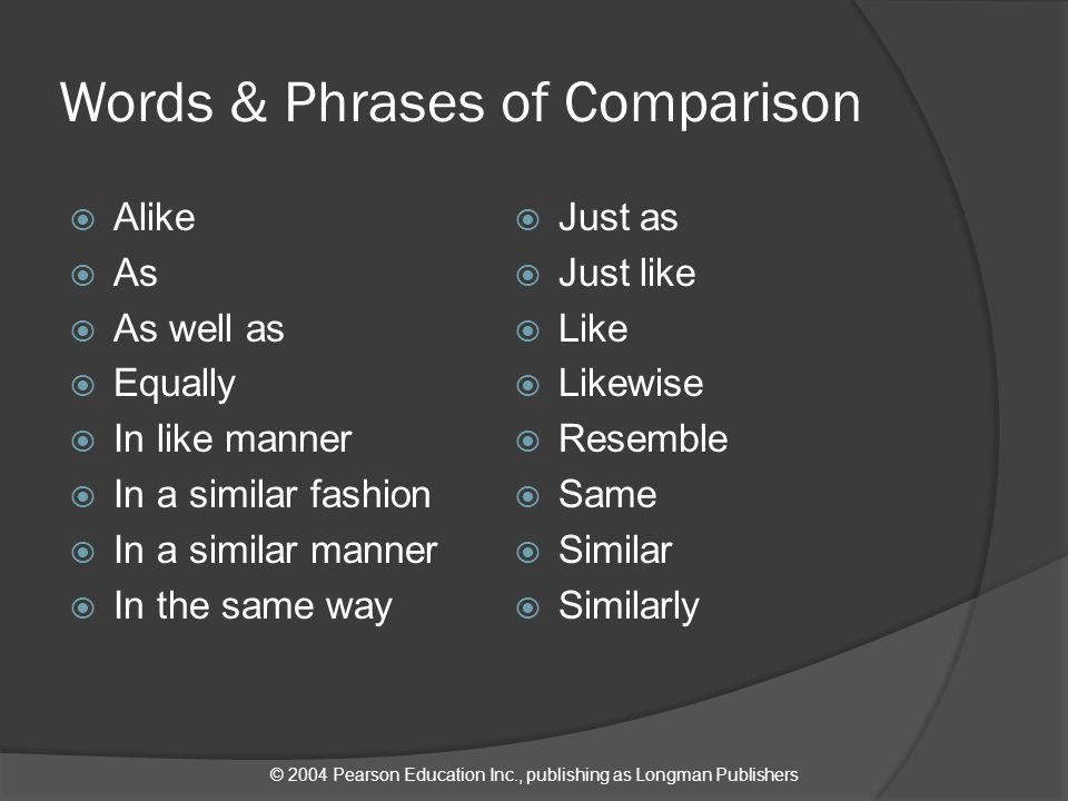 © 2004 Pearson Education Inc., publishing as Longman Publishers Words & Phrases of Comparison  Alike  As  As well as  Equally  In like manner  In a similar fashion  In a similar manner  In the same way  Just as  Just like  Like  Likewise  Resemble  Same  Similar  Similarly