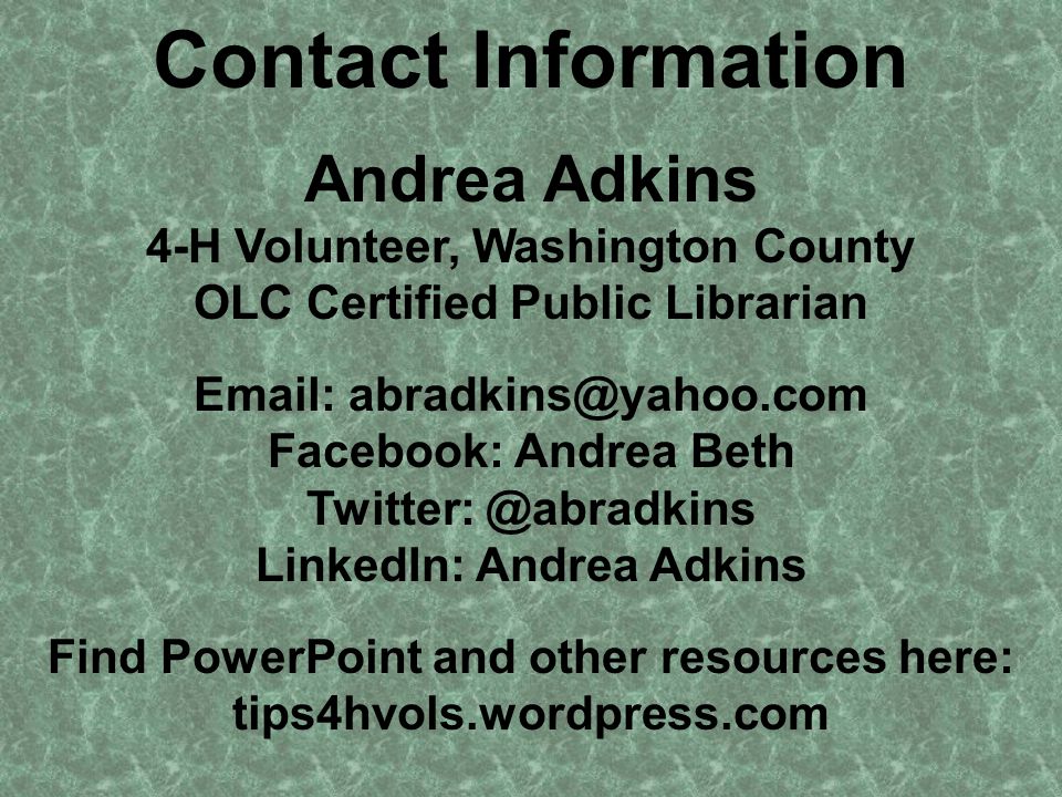 Contact Information Andrea Adkins 4-H Volunteer, Washington County OLC Certified Public Librarian   Facebook: Andrea Beth LinkedIn: Andrea Adkins Find PowerPoint and other resources here: tips4hvols.wordpress.com