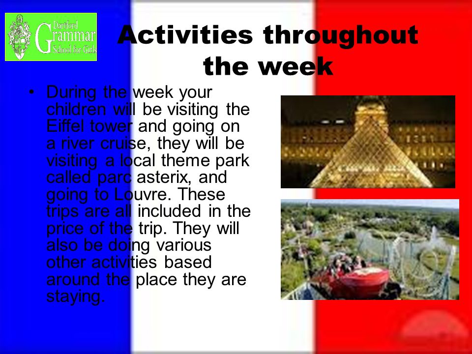 Activities throughout the week During the week your children will be visiting the Eiffel tower and going on a river cruise, they will be visiting a local theme park called parc asterix, and going to Louvre.