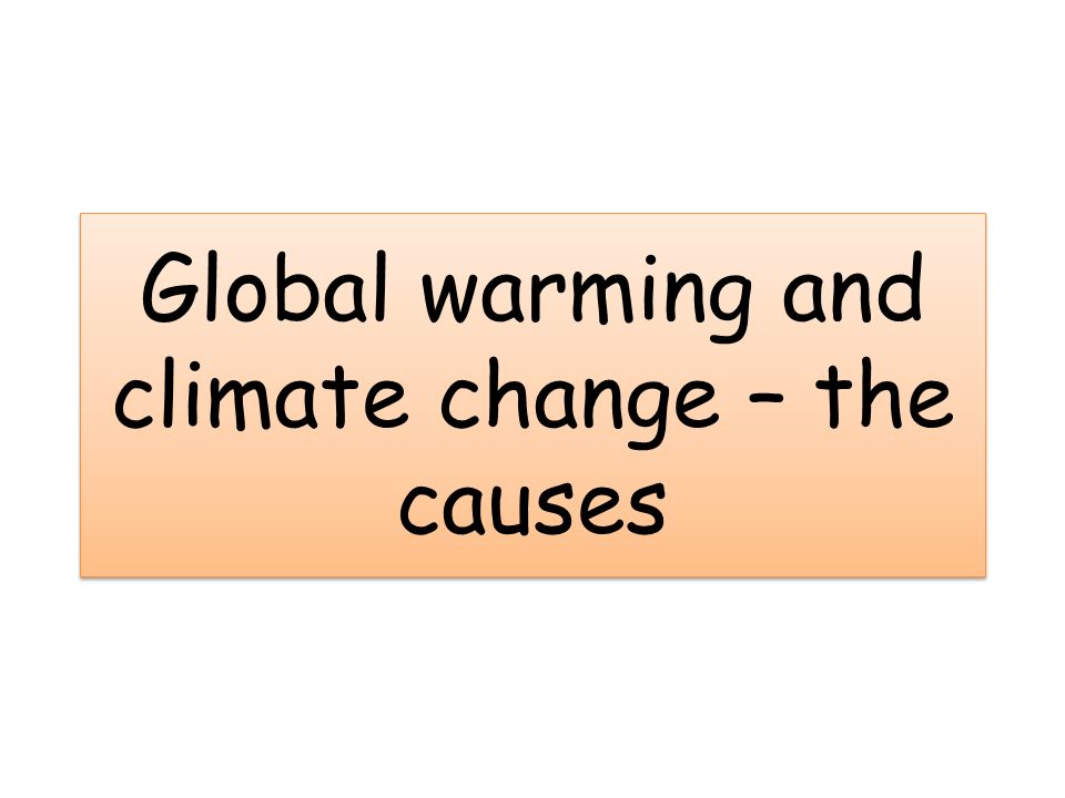 Global warming and climate change – the causes