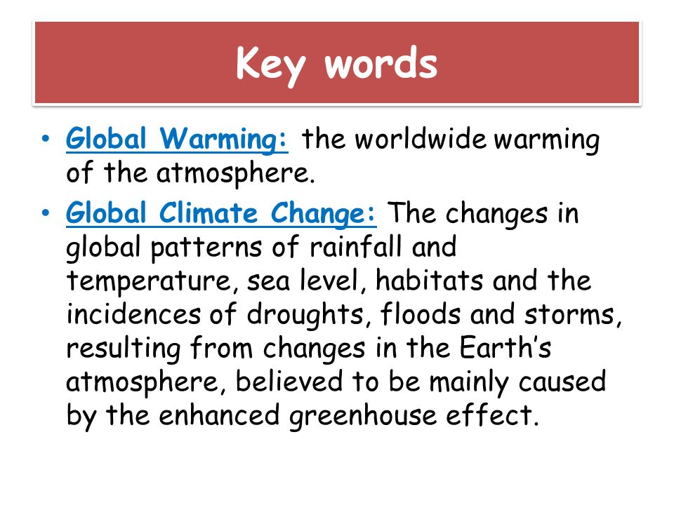 Key words Global Warming: the worldwide warming of the atmosphere.