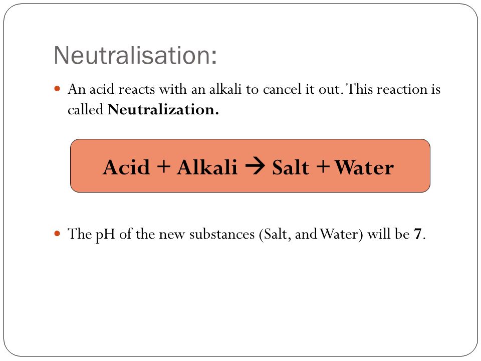 Neutralisation: An acid reacts with an alkali to cancel it out.