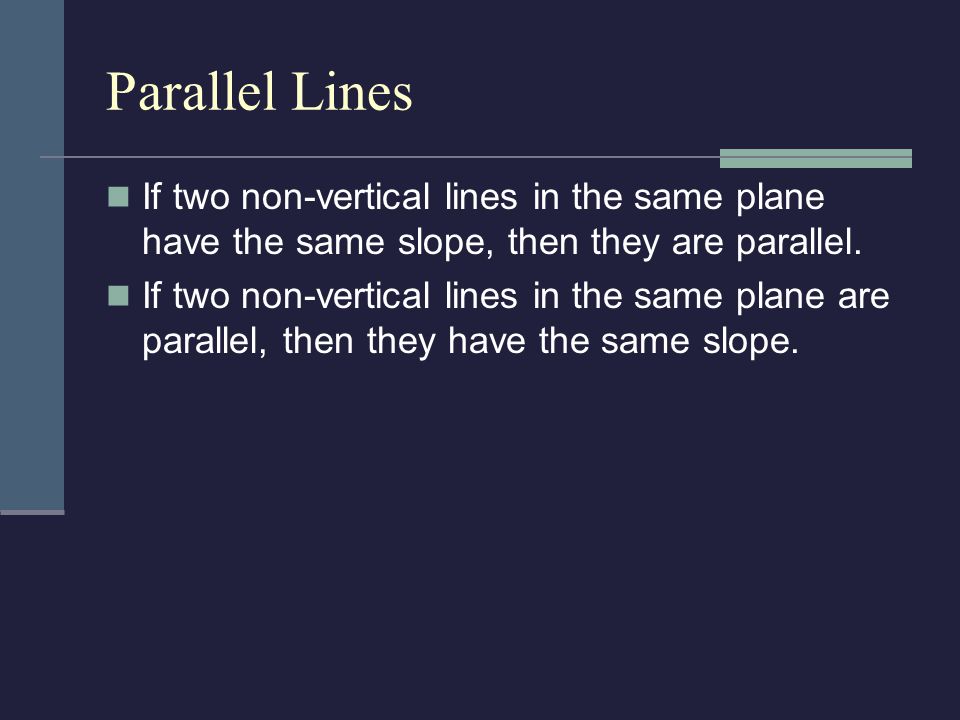 Parallel Lines If two non-vertical lines in the same plane have the same slope, then they are parallel.