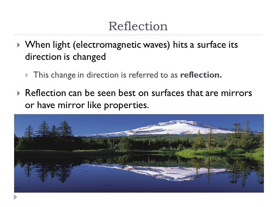 Reflection  When light (electromagnetic waves) hits a surface its direction is changed  This change in direction is referred to as reflection.