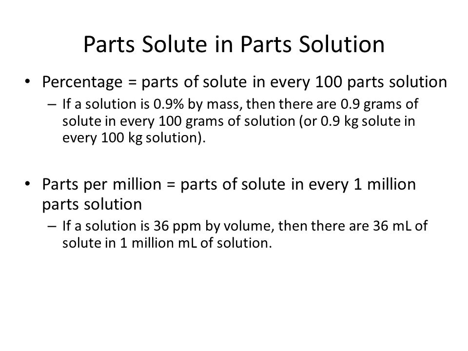 Percentage = parts of solute in every 100 parts solution – If a solution is 0.9% by mass, then there are 0.9 grams of solute in every 100 grams of solution (or 0.9 kg solute in every 100 kg solution).