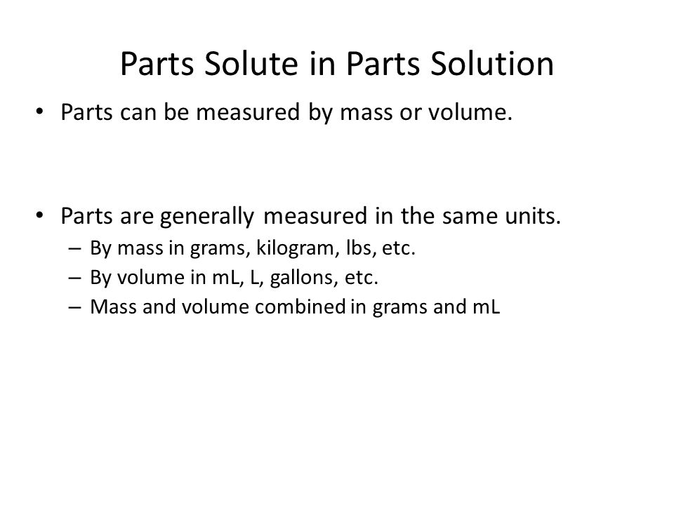 Parts can be measured by mass or volume. Parts are generally measured in the same units.