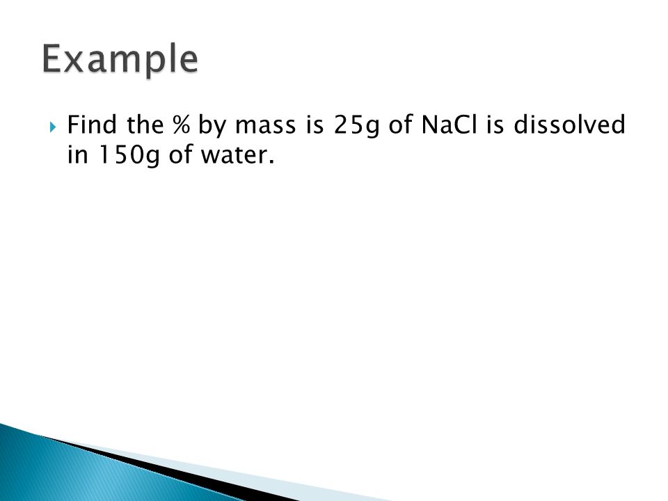  Find the % by mass is 25g of NaCl is dissolved in 150g of water.
