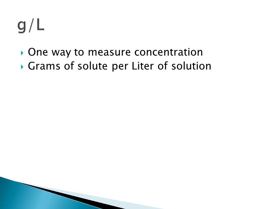  One way to measure concentration  Grams of solute per Liter of solution