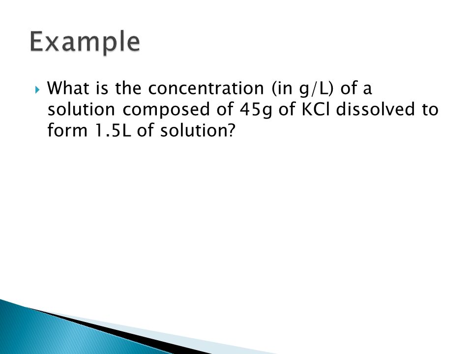  What is the concentration (in g/L) of a solution composed of 45g of KCl dissolved to form 1.5L of solution