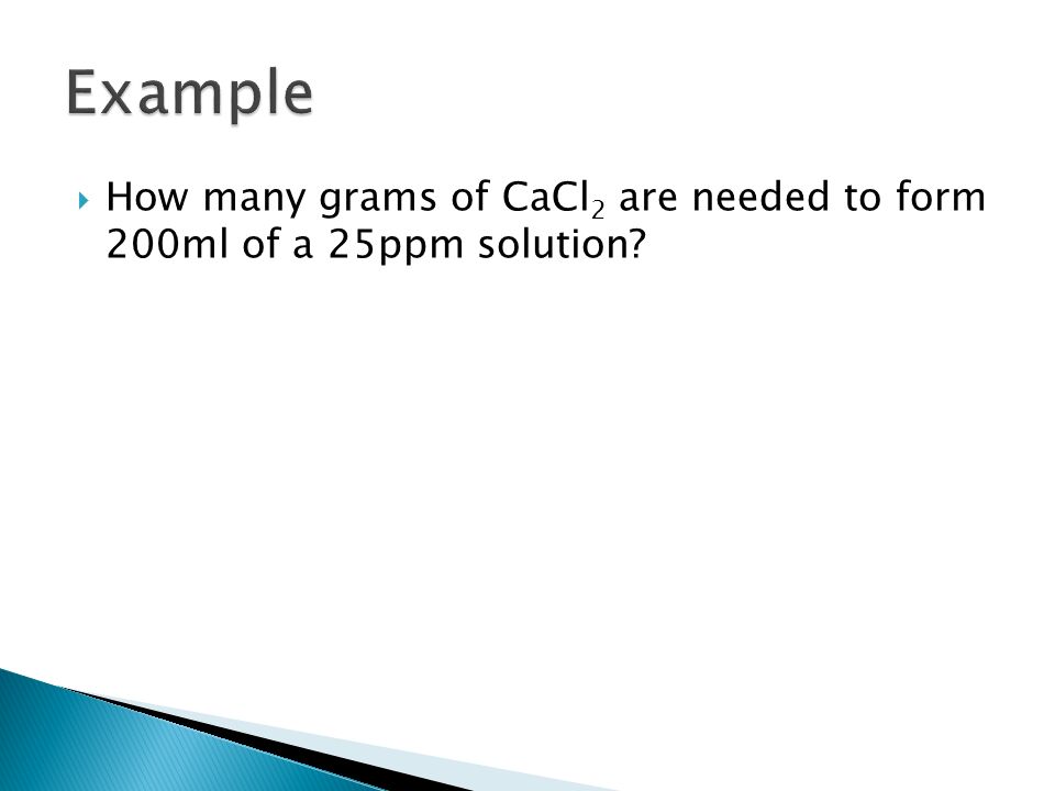  How many grams of CaCl 2 are needed to form 200ml of a 25ppm solution