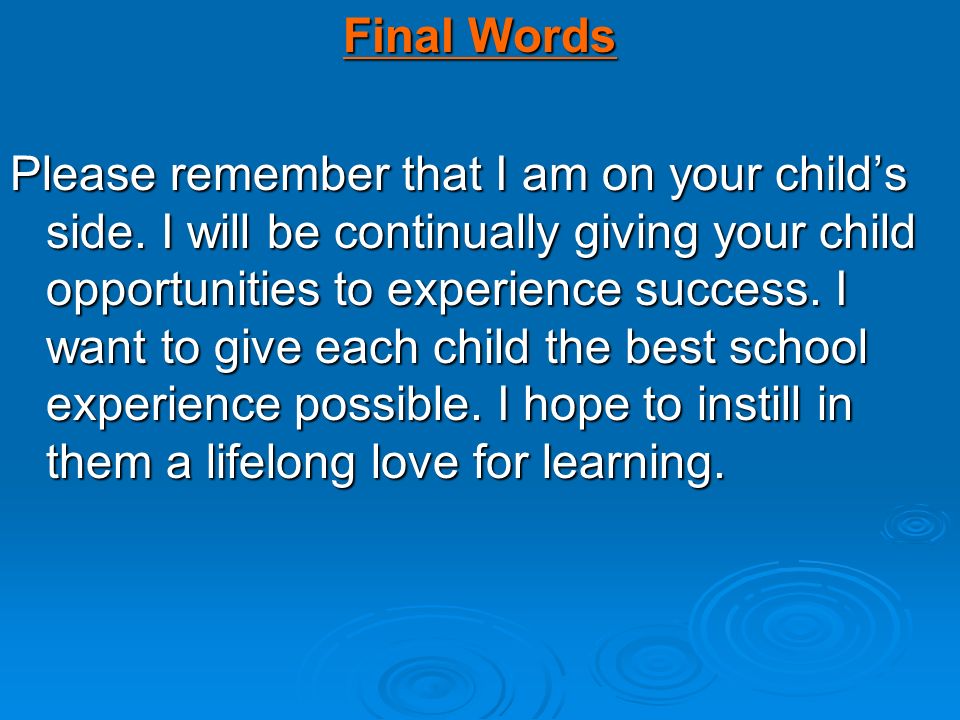 Final Words Please remember that I am on your child’s side.