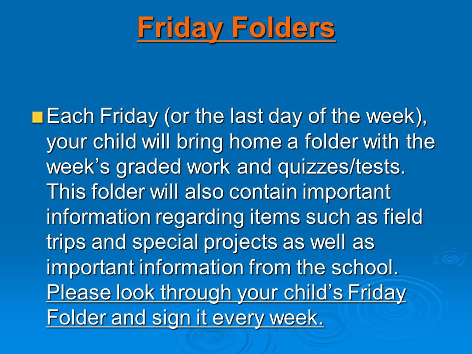 Friday Folders Each Friday (or the last day of the week), your child will bring home a folder with the week’s graded work and quizzes/tests.