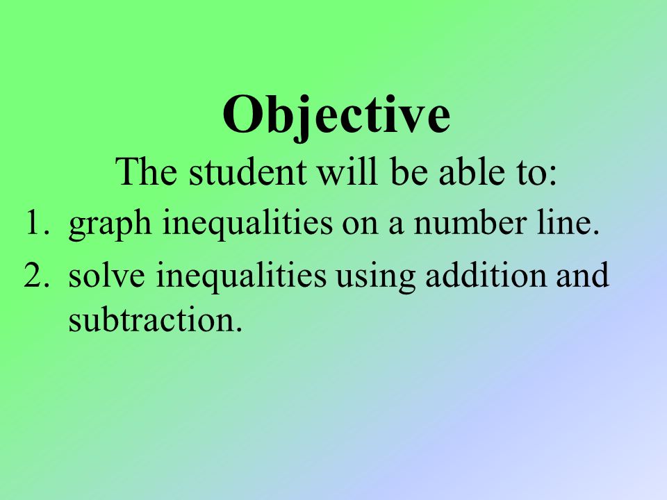 1.graph inequalities on a number line. 2.solve inequalities using addition and subtraction.