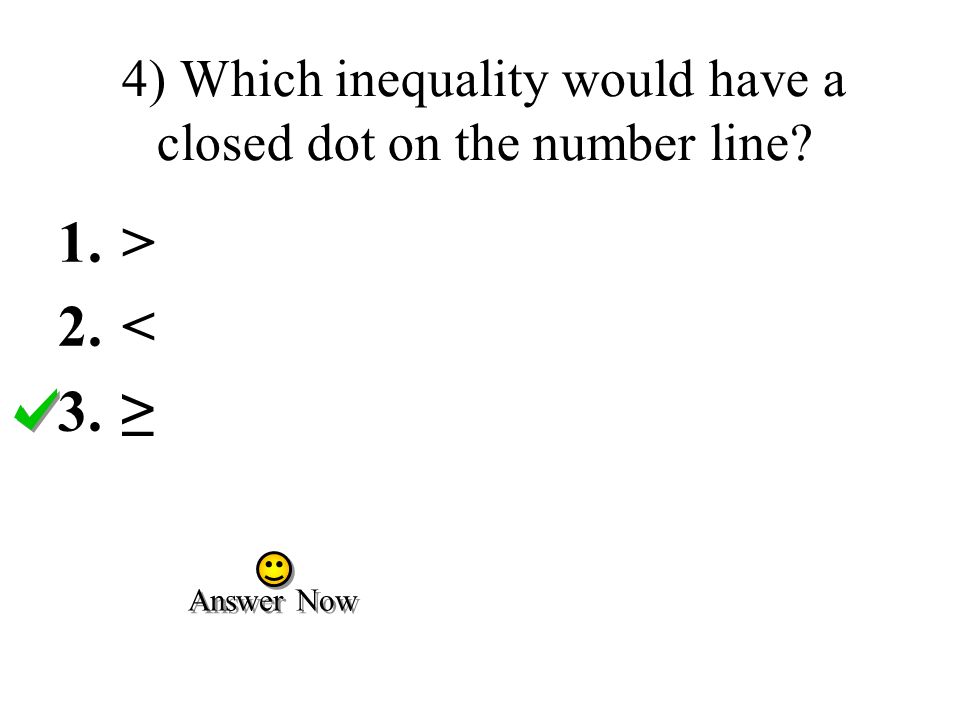 4) Which inequality would have a closed dot on the number line 1.> 2.< 3.≥ Answer Now
