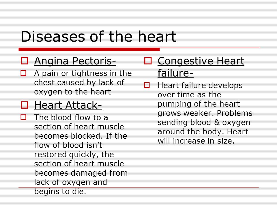 Diseases of the heart  Angina Pectoris-  A pain or tightness in the chest caused by lack of oxygen to the heart  Heart Attack-  The blood flow to a section of heart muscle becomes blocked.