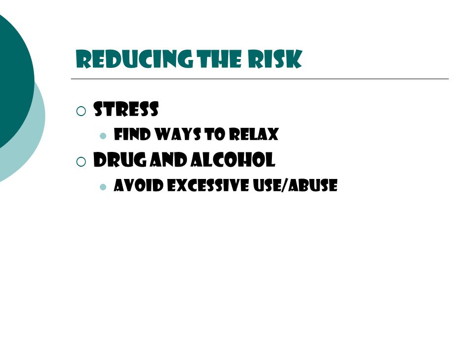 Reducing the risk  Stress Find ways to relax  Drug and Alcohol Avoid excessive use/abuse