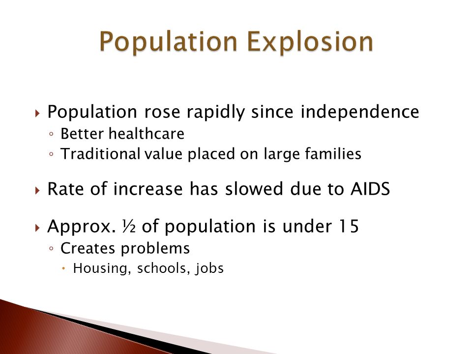  Population rose rapidly since independence ◦ Better healthcare ◦ Traditional value placed on large families  Rate of increase has slowed due to AIDS  Approx.