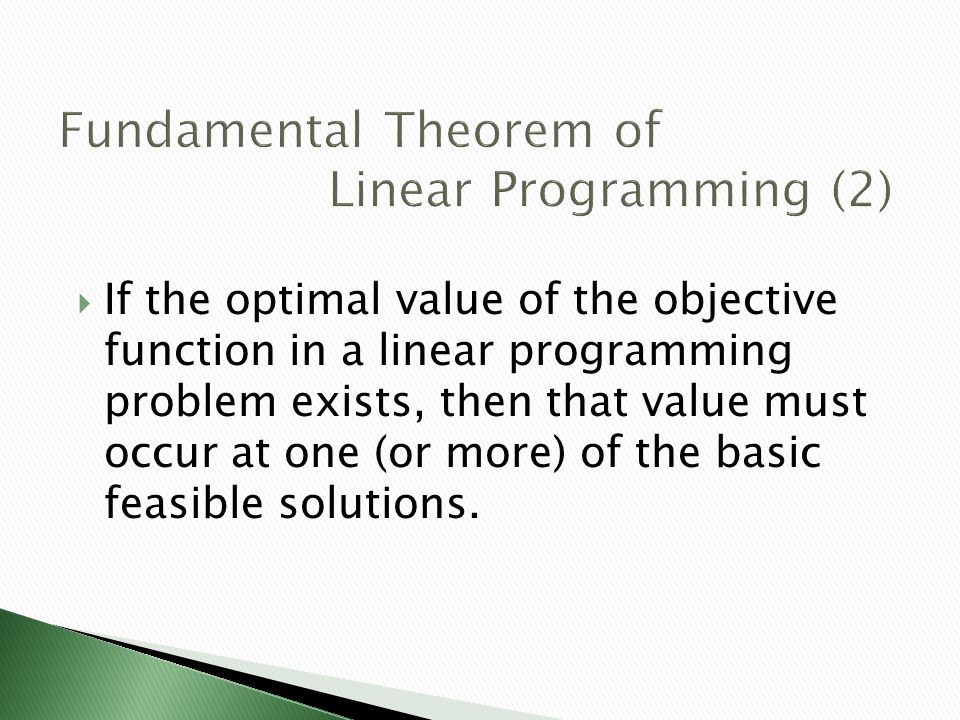  If the optimal value of the objective function in a linear programming problem exists, then that value must occur at one (or more) of the basic feasible solutions.