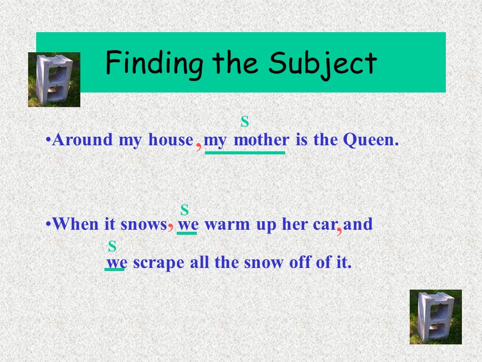 Finding the Subject The subject of the sentence is in the INDEPENDENT CLAUSE The subject of the sentence cannot be in a prepositional phrase A compound sentence will have more than one subject.