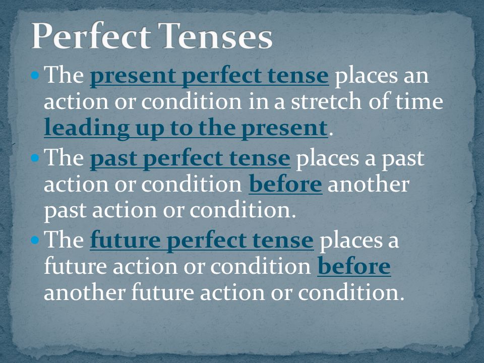 The present perfect tense places an action or condition in a stretch of time leading up to the present.