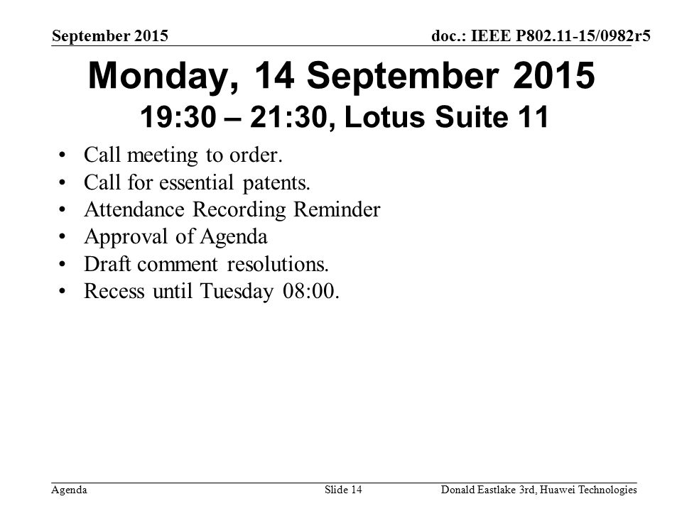 doc.: IEEE P /0982r5 Agenda September 2015 Donald Eastlake 3rd, Huawei TechnologiesSlide 14 Monday, 14 September :30 – 21:30, Lotus Suite 11 Call meeting to order.