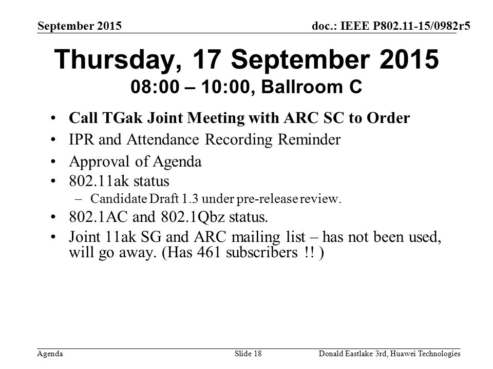 doc.: IEEE P /0982r5 Agenda September 2015 Donald Eastlake 3rd, Huawei TechnologiesSlide 18 Thursday, 17 September :00 – 10:00, Ballroom C Call TGak Joint Meeting with ARC SC to Order IPR and Attendance Recording Reminder Approval of Agenda ak status –Candidate Draft 1.3 under pre-release review.