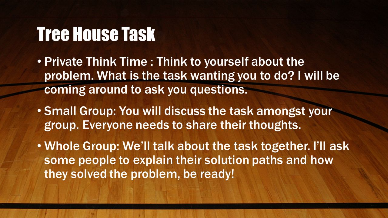 Tree House Task Private Think Time : Think to yourself about the problem.