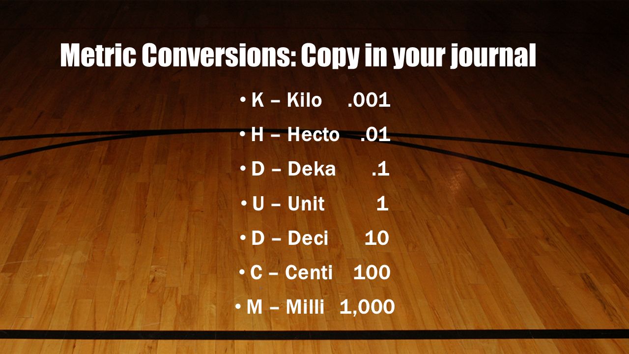 Metric Conversions: Copy in your journal K – Kilo.001 H – Hecto.01 D – Deka.1 U – Unit 1 D – Deci 10 C – Centi 100 M – Milli 1,000