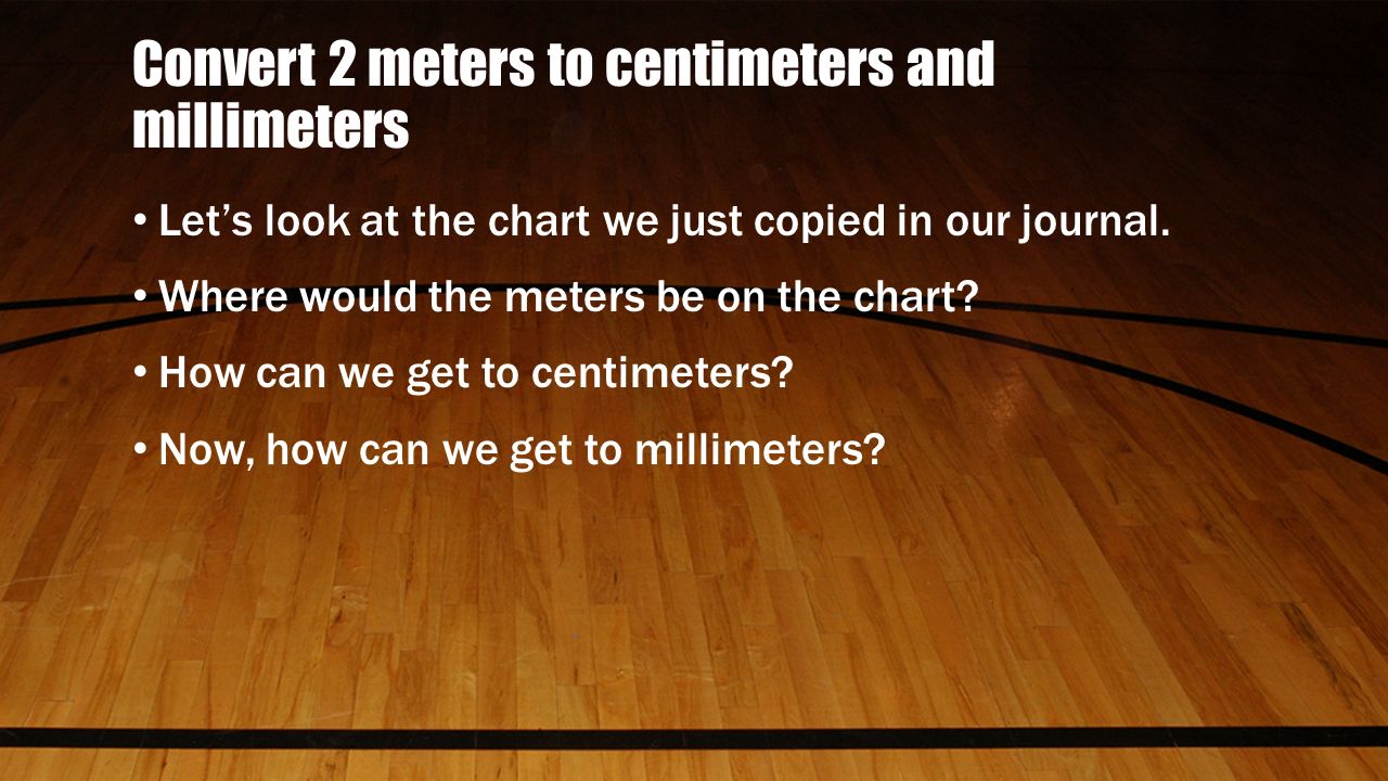 Convert 2 meters to centimeters and millimeters Let’s look at the chart we just copied in our journal.