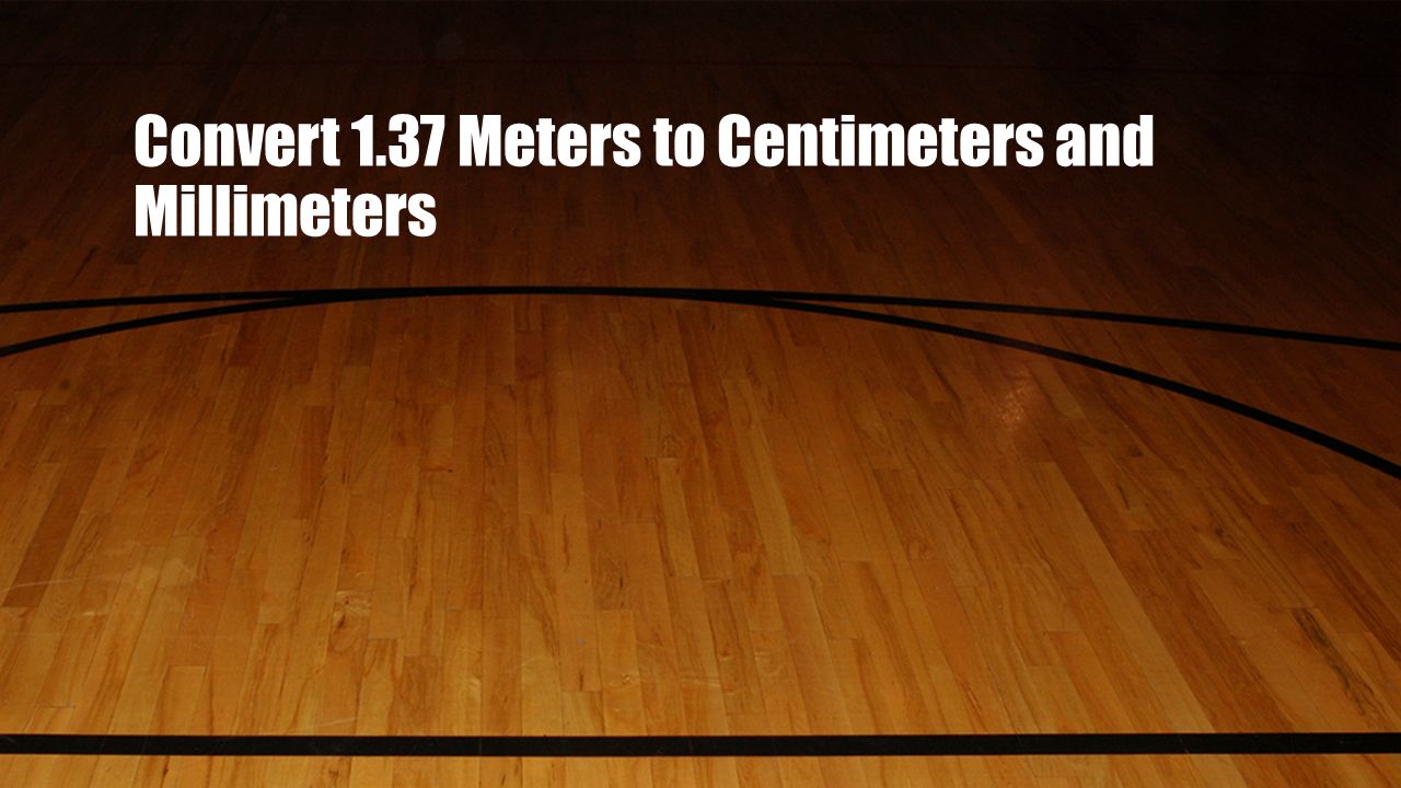 Convert 1.37 Meters to Centimeters and Millimeters