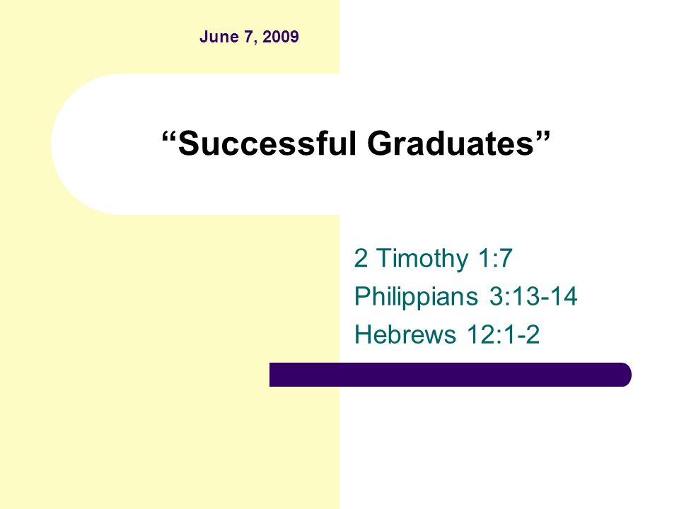 Successful Graduates 2 Timothy 1:7 Philippians 3:13-14 Hebrews 12:1-2 June 7, 2009