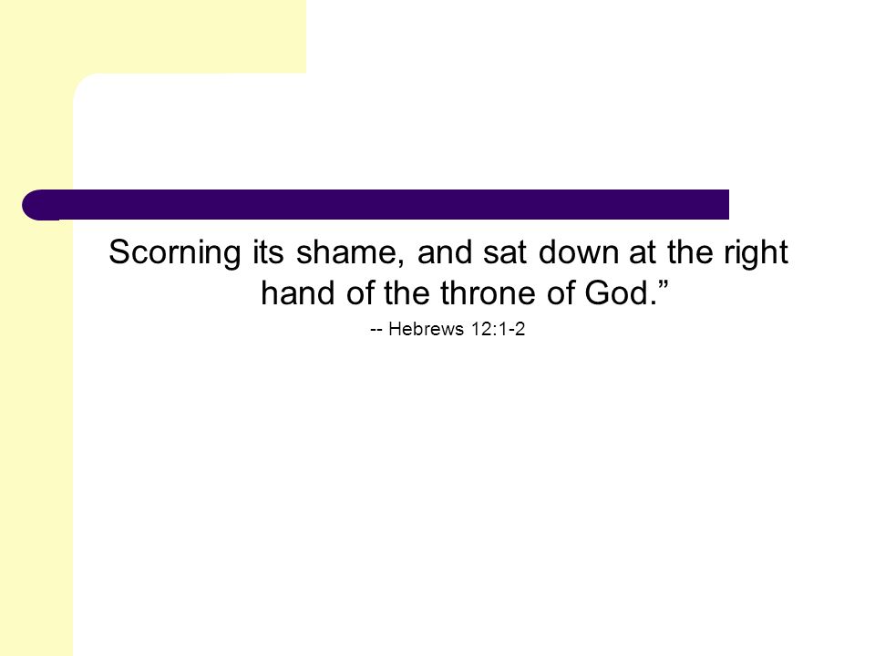 Scorning its shame, and sat down at the right hand of the throne of God. -- Hebrews 12:1-2
