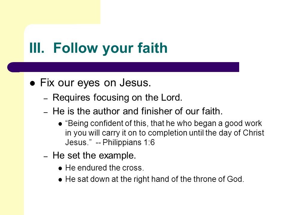 III. Follow your faith Fix our eyes on Jesus. – Requires focusing on the Lord.