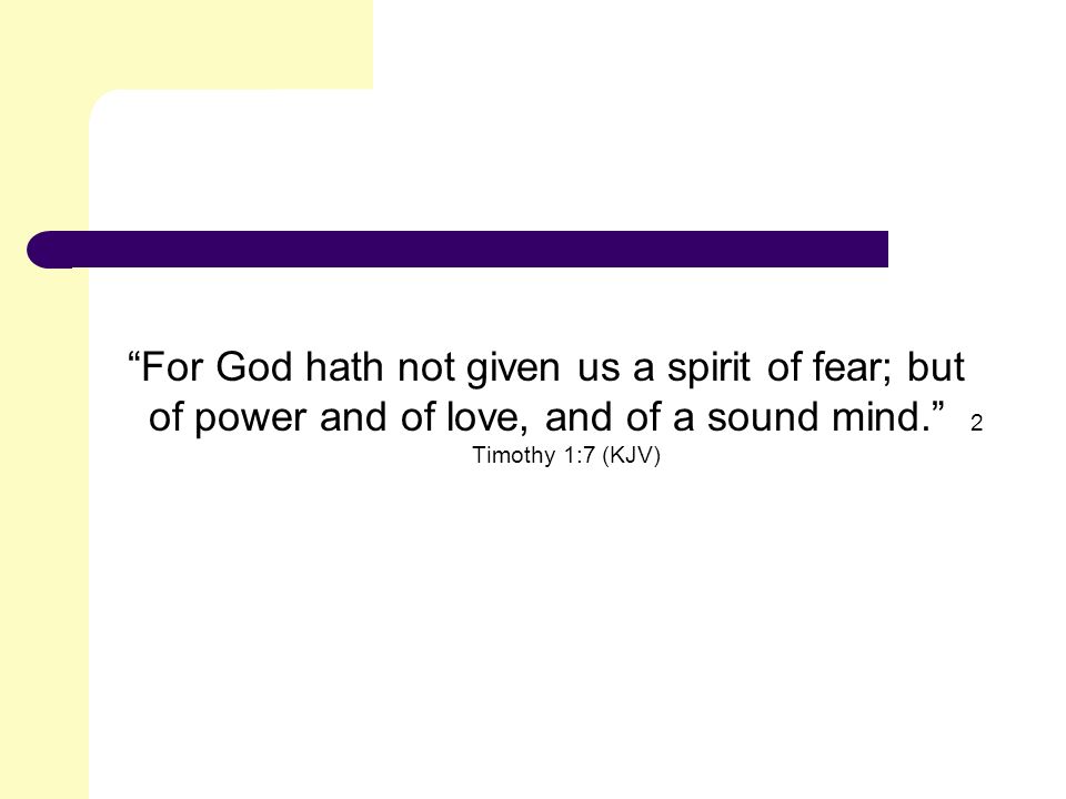 For God hath not given us a spirit of fear; but of power and of love, and of a sound mind. 2 Timothy 1:7 (KJV)