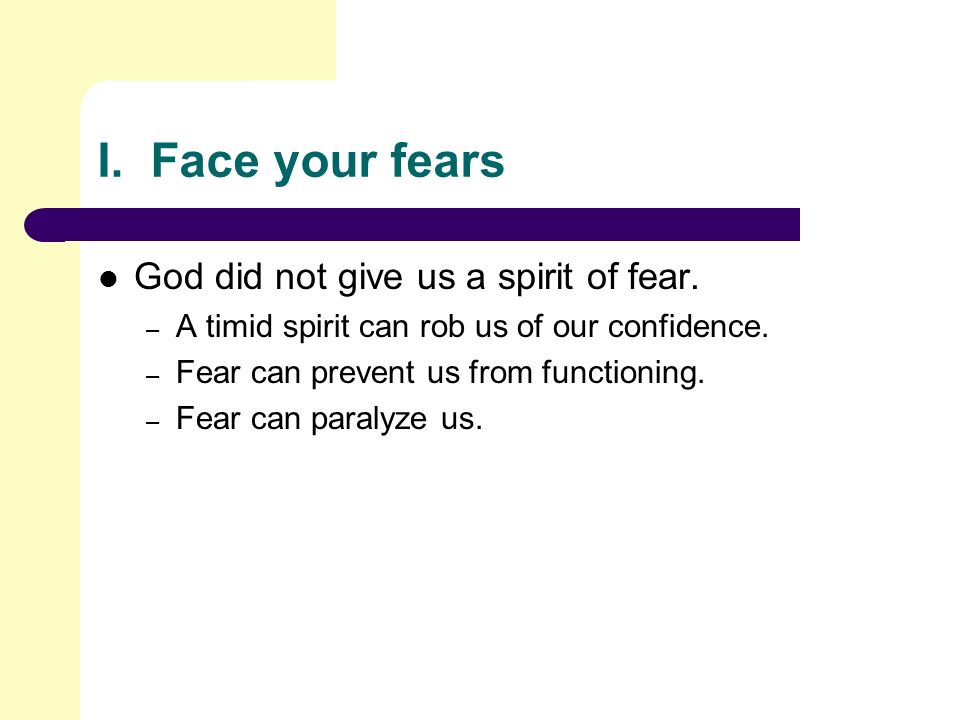 I. Face your fears God did not give us a spirit of fear.