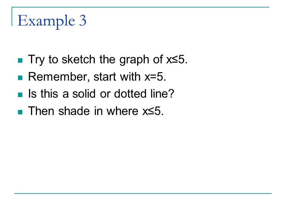 Example 3 Try to sketch the graph of x≤5. Remember, start with x=5.