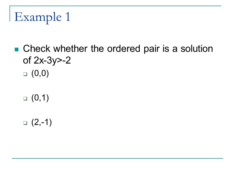 Example 1 Check whether the ordered pair is a solution of 2x-3y>-2  (0,0)  (0,1)  (2,-1)
