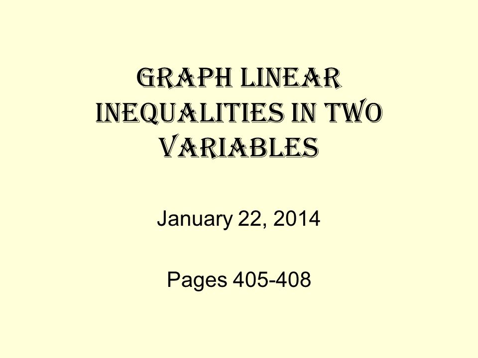 GRAPH LINEAR INEQUALITIES IN TWO VARIABLES January 22, 2014 Pages