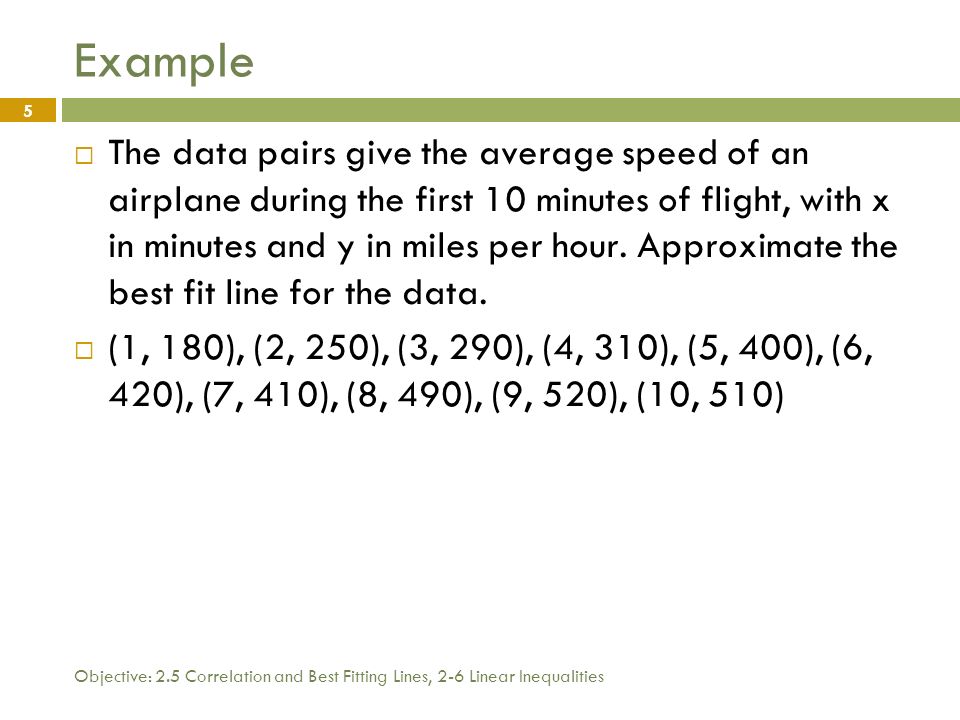 Objective: 2.5 Correlation and Best Fitting Lines, 2-6 Linear Inequalities 5 Example  The data pairs give the average speed of an airplane during the first 10 minutes of flight, with x in minutes and y in miles per hour.
