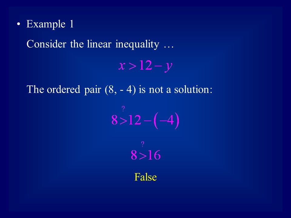 Example 1 Consider the linear inequality … The ordered pair (8, - 4) is not a solution: False