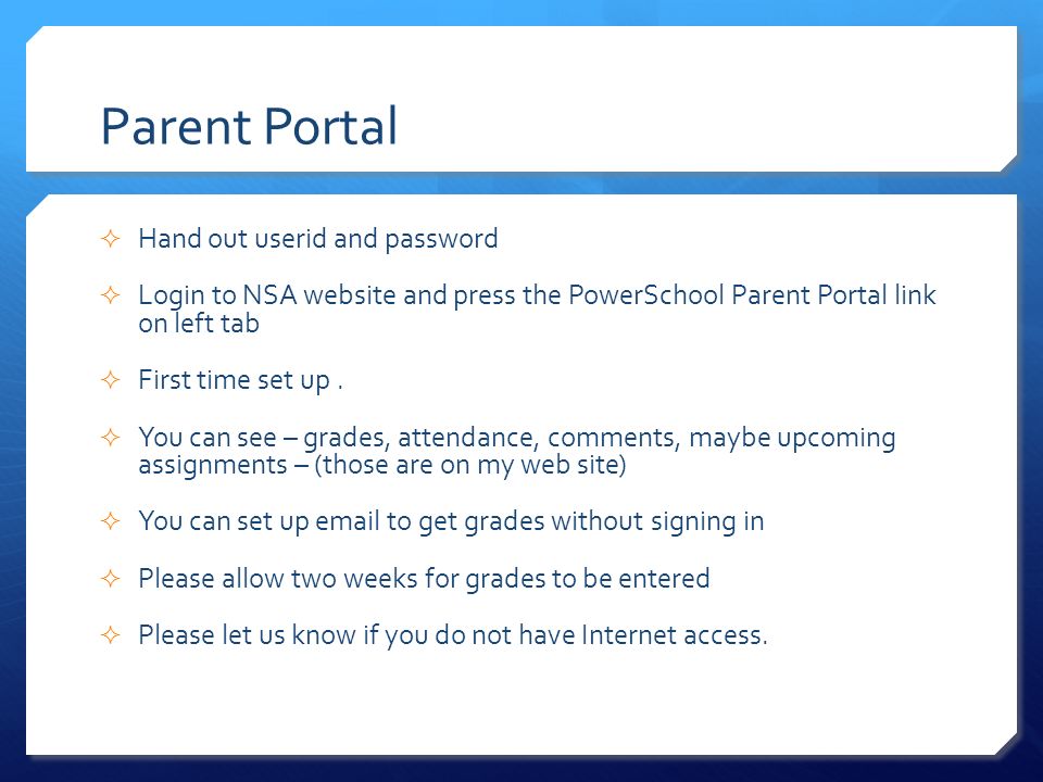 Parent Portal  Hand out userid and password  Login to NSA website and press the PowerSchool Parent Portal link on left tab  First time set up.