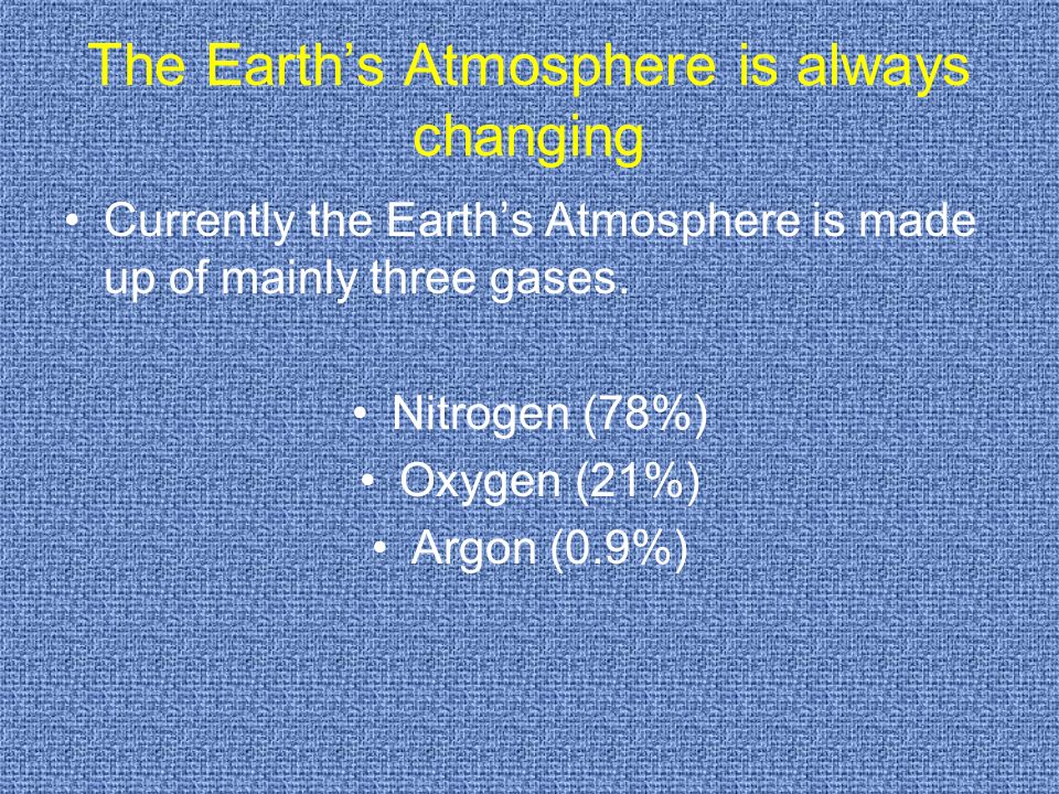 The Earth’s Atmosphere is always changing Currently the Earth’s Atmosphere is made up of mainly three gases.