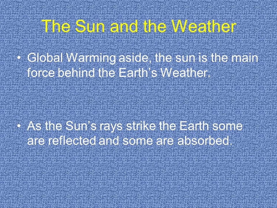 The Sun and the Weather Global Warming aside, the sun is the main force behind the Earth’s Weather.