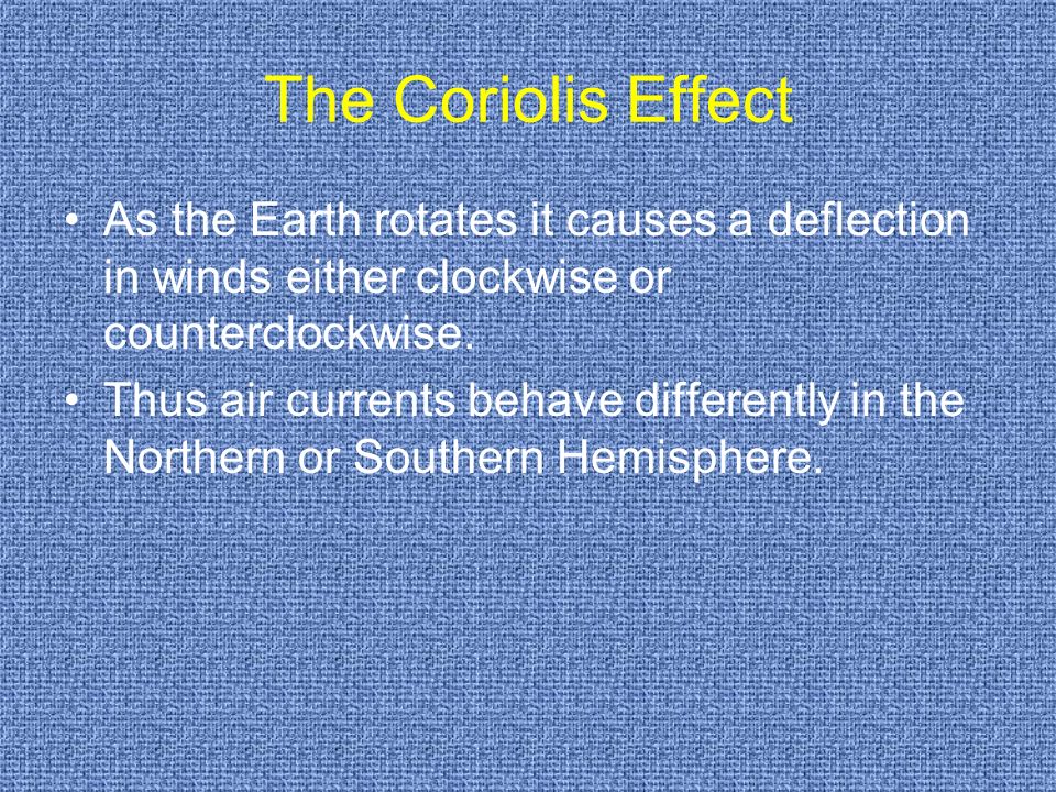 The Coriolis Effect As the Earth rotates it causes a deflection in winds either clockwise or counterclockwise.