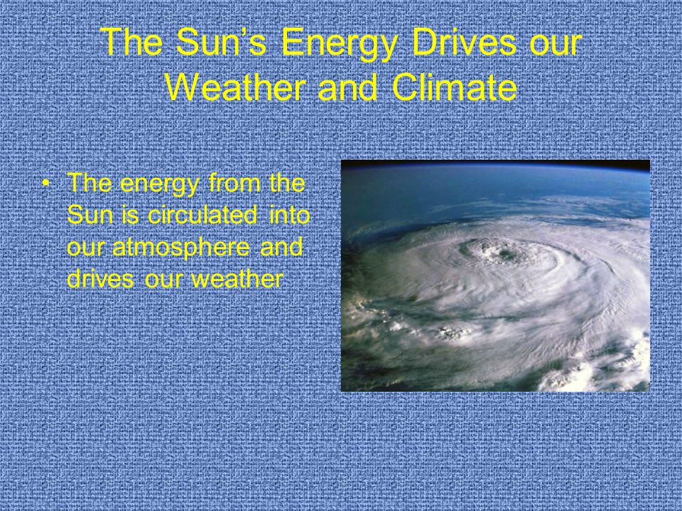 The Sun’s Energy Drives our Weather and Climate The energy from the Sun is circulated into our atmosphere and drives our weather