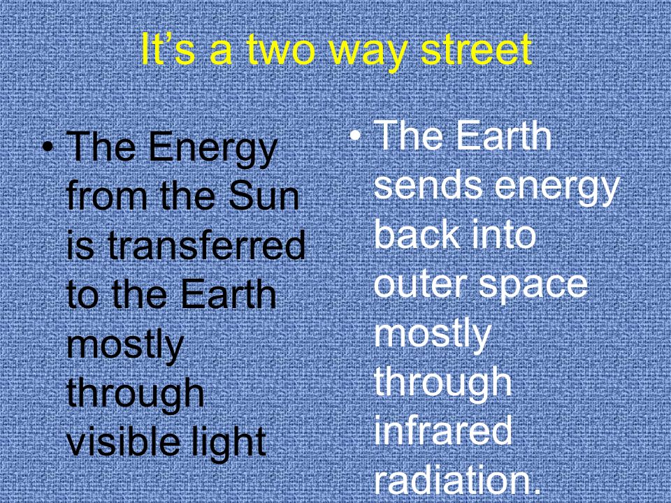 It’s a two way street The Energy from the Sun is transferred to the Earth mostly through visible light The Earth sends energy back into outer space mostly through infrared radiation.