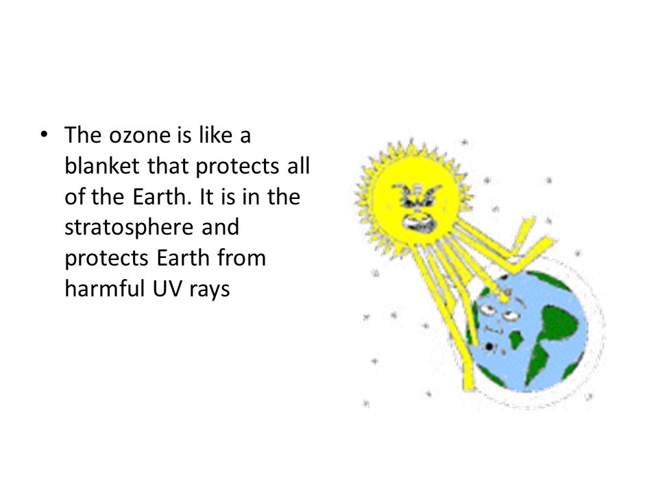 The ozone is like a blanket that protects all of the Earth.