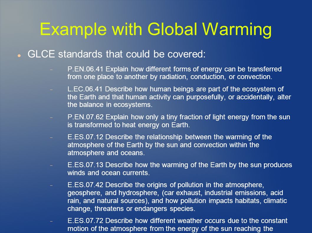 Example with Global Warming GLCE standards that could be covered:  P.EN Explain how different forms of energy can be transferred from one place to another by radiation, conduction, or convection.